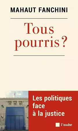 TOUS POURRIS • LES POLITIQUES FACE À LA JUSTICE • MAHAUT FANCHINI  [Livres]