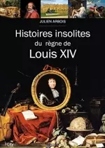 Histoires insolites du règne de Louis XIV – Julien Arbois  [Livres]