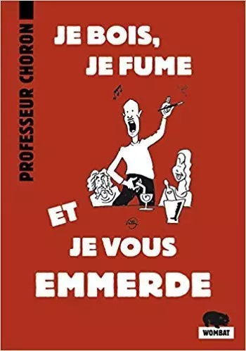 Professeur Choron - Je bois, je fume et je vous emmerde  [Livres]